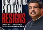 Union Education Minister Dharmendra Pradhan Resigns Amid NEET Controversy and Nationwide Student Protests